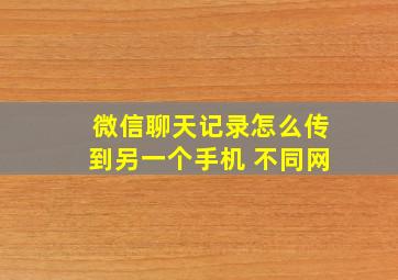 微信聊天记录怎么传到另一个手机 不同网